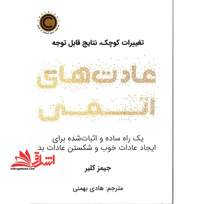 عادت های اتمی: یک راه ساده و اثبات شده برای ایجاد عادات خوب و شکستن عادات بد (تغییرات کوچک، نتایج قابل توجه) - فروشگاه کتاب اشراق