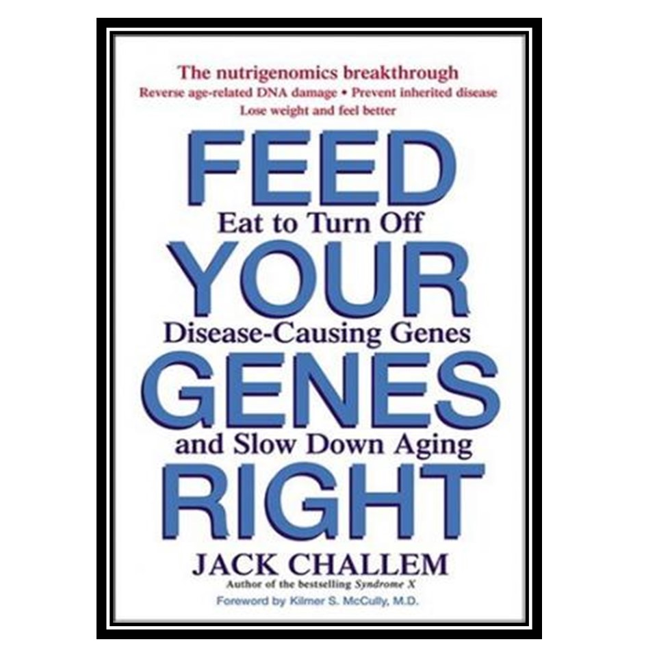 کتاب Feed Your Genes Right: Eat to Turn Off Disease-Causing Genes and Slow Down Aging اثر Jack Challem and Kilmer S McCully انتشارات مؤلفین طلایی