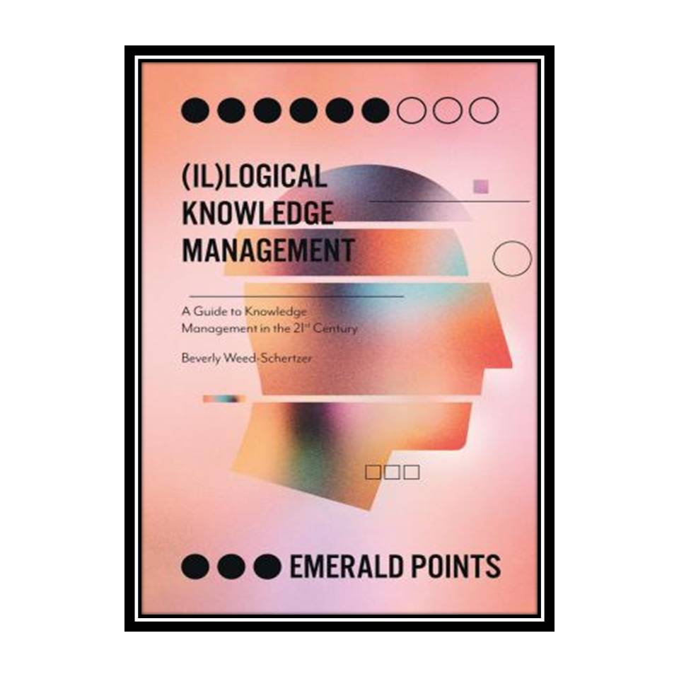 کتاب (Il)logical Knowledge Management: A Guide to Knowledge Management in the 21st Century اثر Beverly Weed-Schertzer انتشارات مؤلفین طلایی