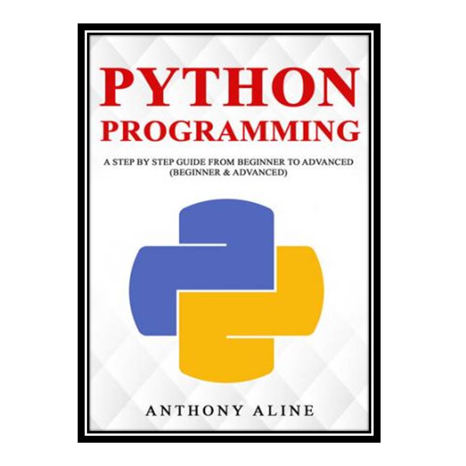 کتاب Python Programming: A Step By Step Guide from Beginner to Advanced  اثر Anthony Aline انتشارات مؤلفین طلایی