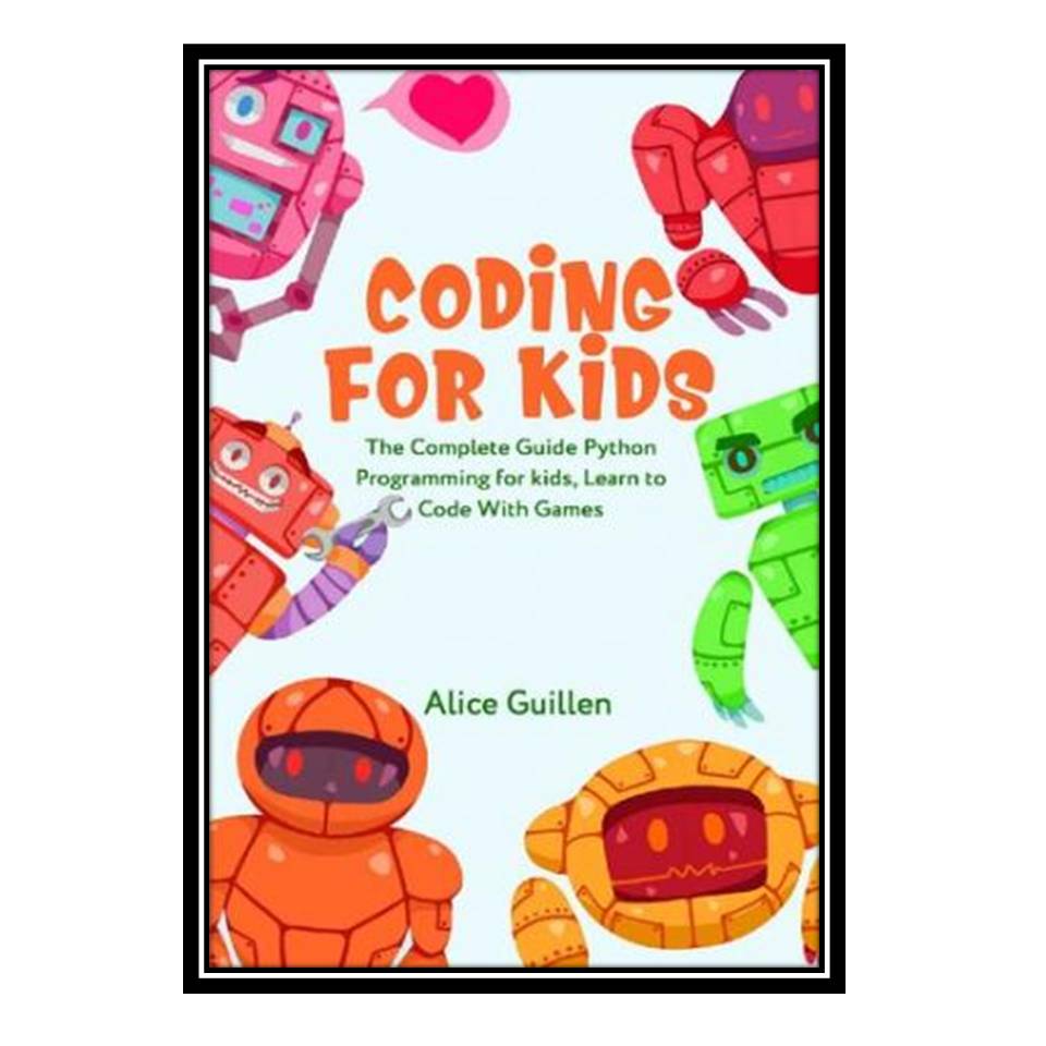 کتاب Coding for Kids: The Complete Guide Python Programming for kids, Learn to Code with Games اثر Alice Guillen انتشارات مؤلفین طلایی