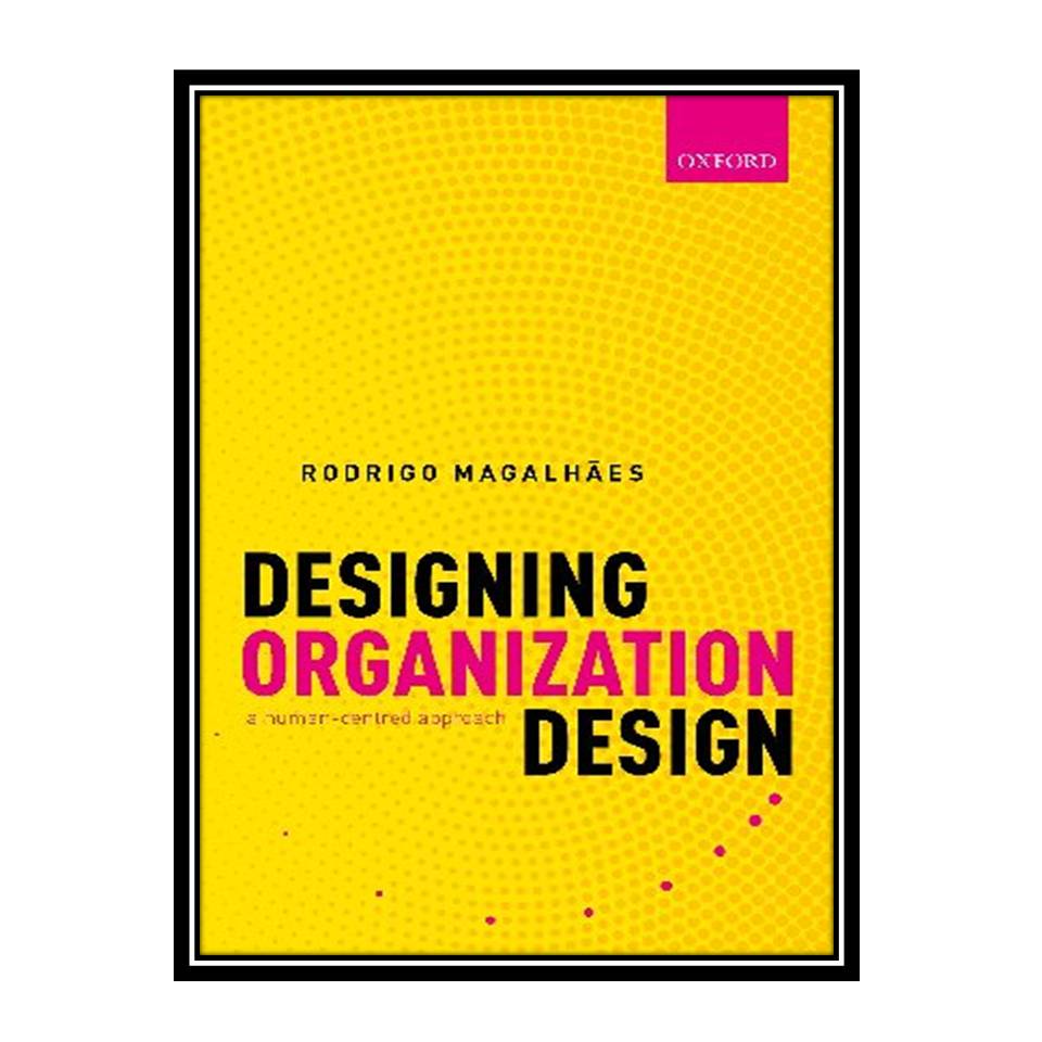 کتاب Designing Organization Design: A Human-Centred Approach اثر Rodrigo Magalhães انتشارات مؤلفین طلایی
