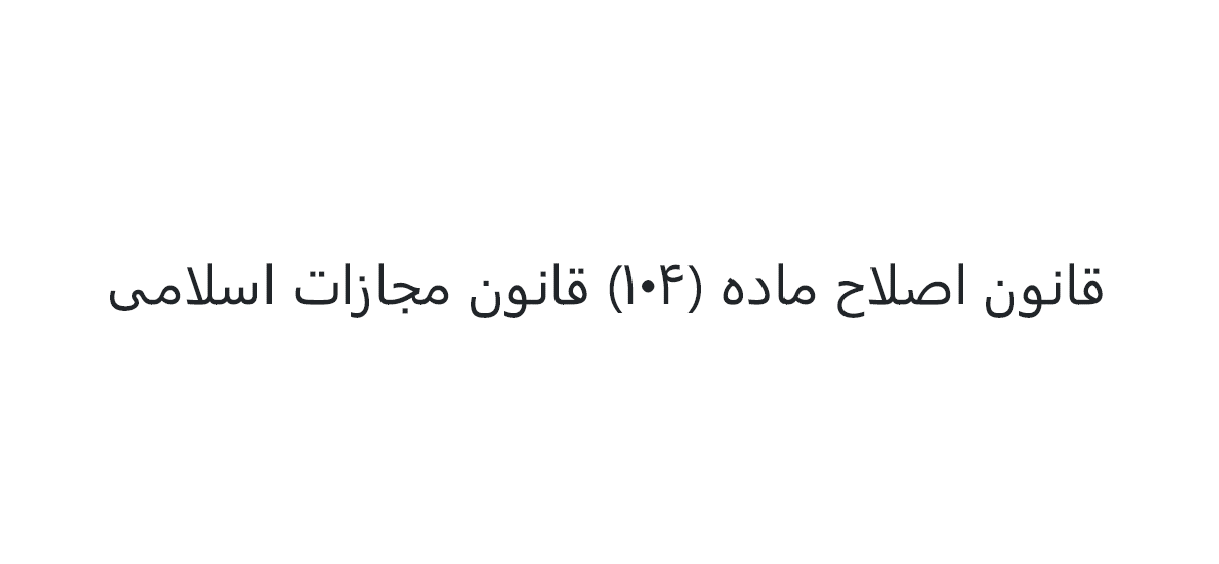قانون اصلاح ماده (104) قانون مجازات اسلامی - مصوب سال 1403 هجری شمسی