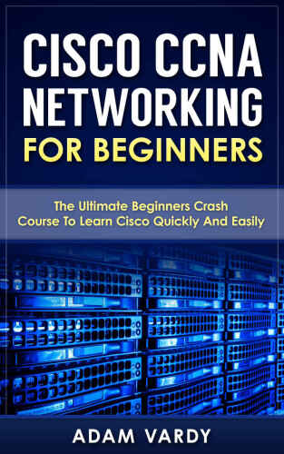 خرید و دانلود نسخه کامل کتاب Cisco CCNA Networking For Beginners: The Ultimate Beginners Crash Course To Learn Cisco Quickly And Easily