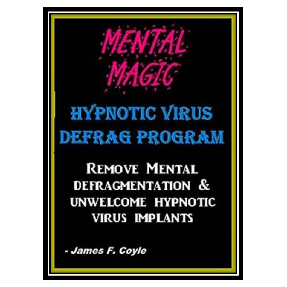کتاب MENTAL MAGIC; HYPNOTIC VIRUS DEFRAG PROGRAM Remove Mental Defragmentation & unwelcome Hypnotic Viral implants اثر James F Coyle انتشارات مؤلفین طلایی
