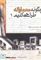 قیمت و خرید کتاب چگونه معمارانه طراحی کنیم ج 1 | ایده بوک