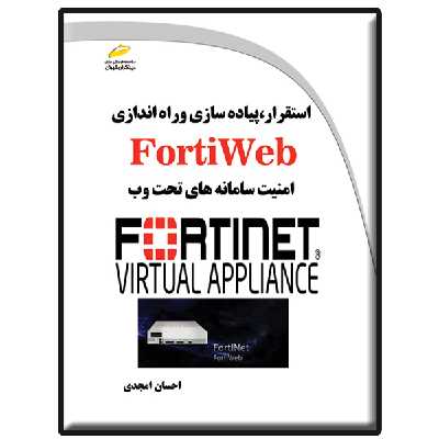 کتاب استقرار، پیاده سازی و راه اندازی FortiWeb اثر احسان امجدی انتشارات دیباگران تهران