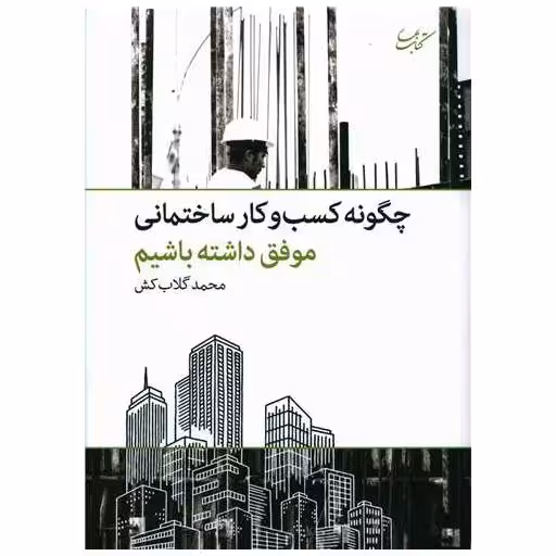 کتاب چگونه کسب و کار ساختمانی موفق داشته باشیم اثر محمد گلاب کش
