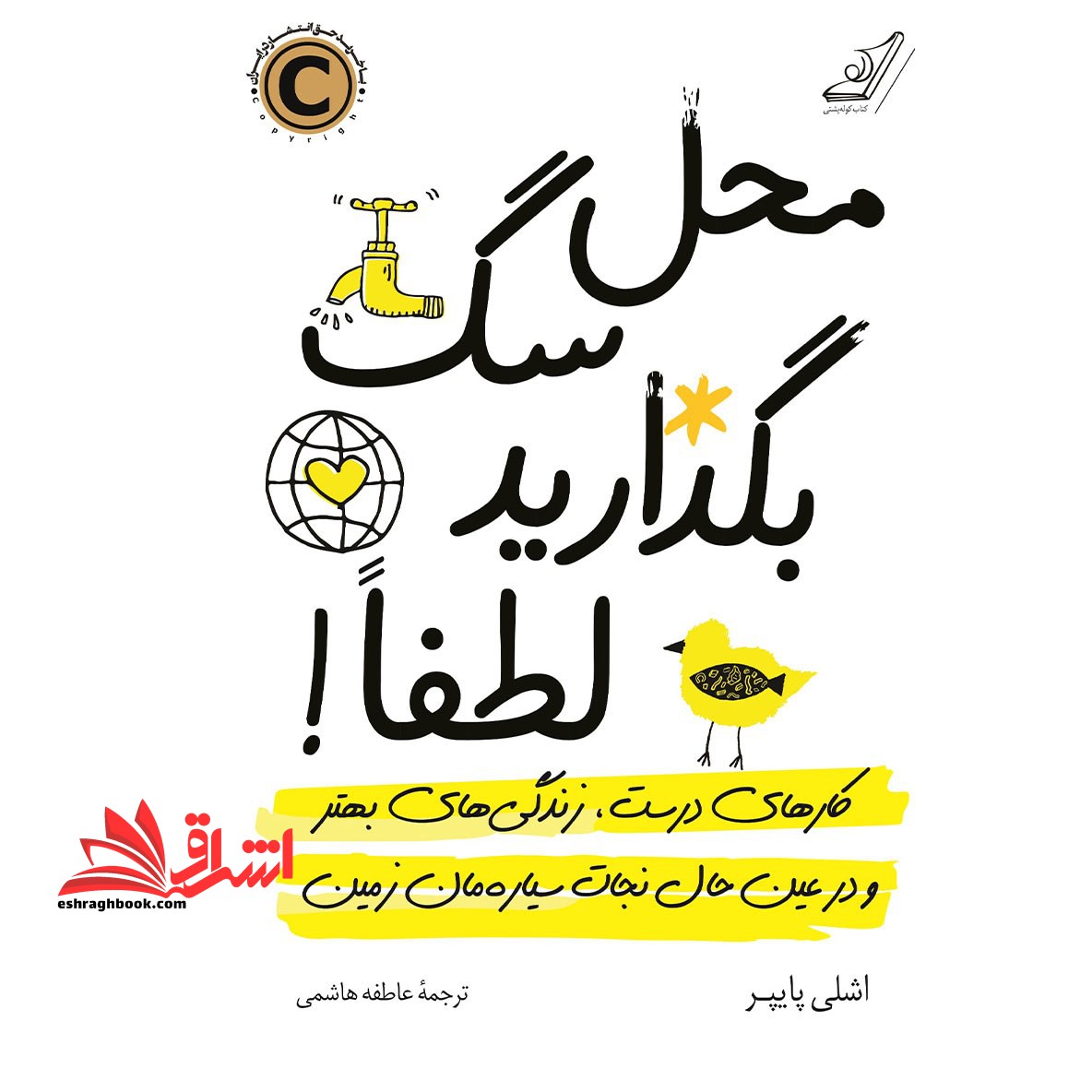 کتاب محل سگ بگذارید لطفا! - (کارهای درست، زندگی های بهتر و در عین حال نجات سیاره مان زمین) - فروشگاه کتاب اشراق