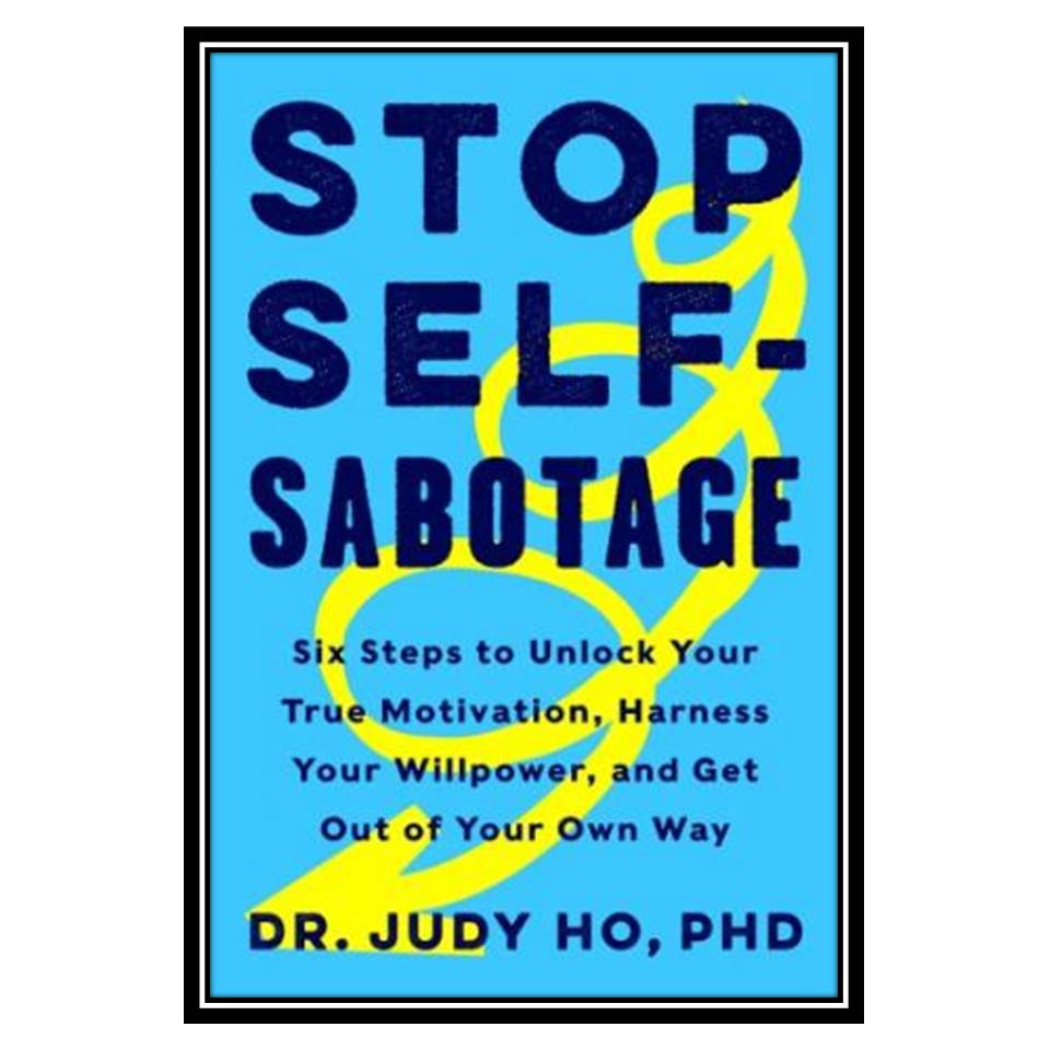 کتاب Stop Self-Sabotage: Six Steps to Unlock Your True Motivation, Harness Your Willpower, and Get Out of Your Own Way اثر Judy Ho انتشارات مؤلفین طلایی