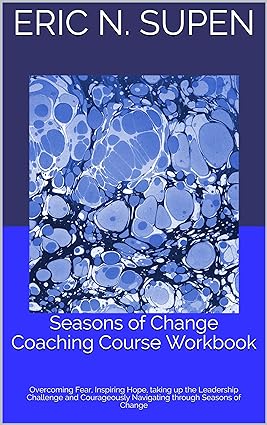 خرید و دانلود نسخه کامل کتاب Seasons of Change Coaching Course Workbook: Overcoming Fear, Inspiring Hope, taking up the Leadership Challenge and Courageously Navigating through Seasons of Change - Convereted Pdf