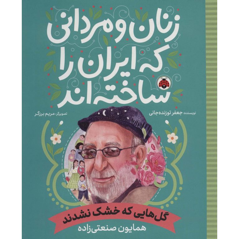 زنان و مردانی که ایران را ساخته اند: گل هایی که خشک نشدند (همایون صنعتی زاده)