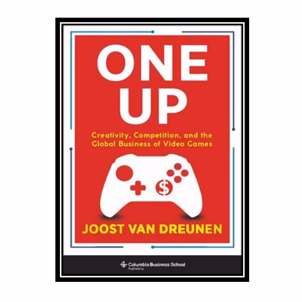 کتاب One Up: Creativity, Competition, and the Global Business of Video Games اثر Joost Van Dreunen انتشارات مؤلفین طلایی
