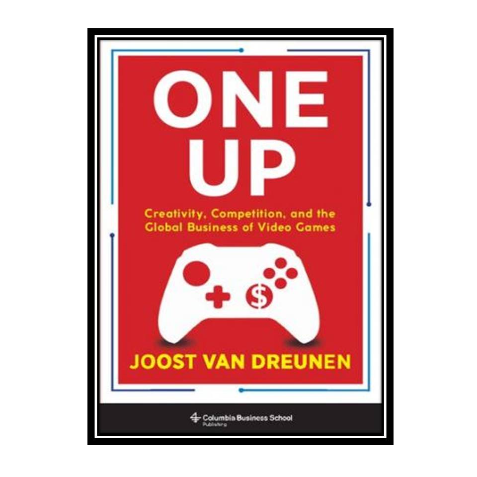 کتاب One Up: Creativity, Competition, and the Global Business of Video Games اثر Joost Van Dreunen انتشارات مؤلفین طلایی