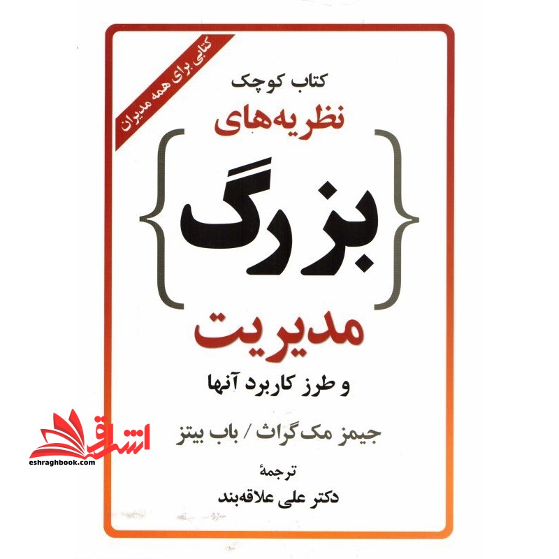 کتاب کوچک نظریه های بزرگ مدیریت و طرز کاربرد آنها کتابی برای همه مدیران - فروشگاه کتاب اشراق