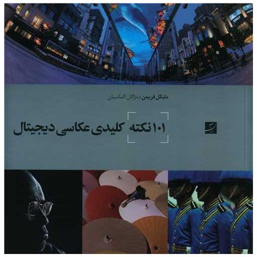 کتاب 101 نکته کلیدی عکاسی دیجیتال (خشتی) اثر مایکل فریمن