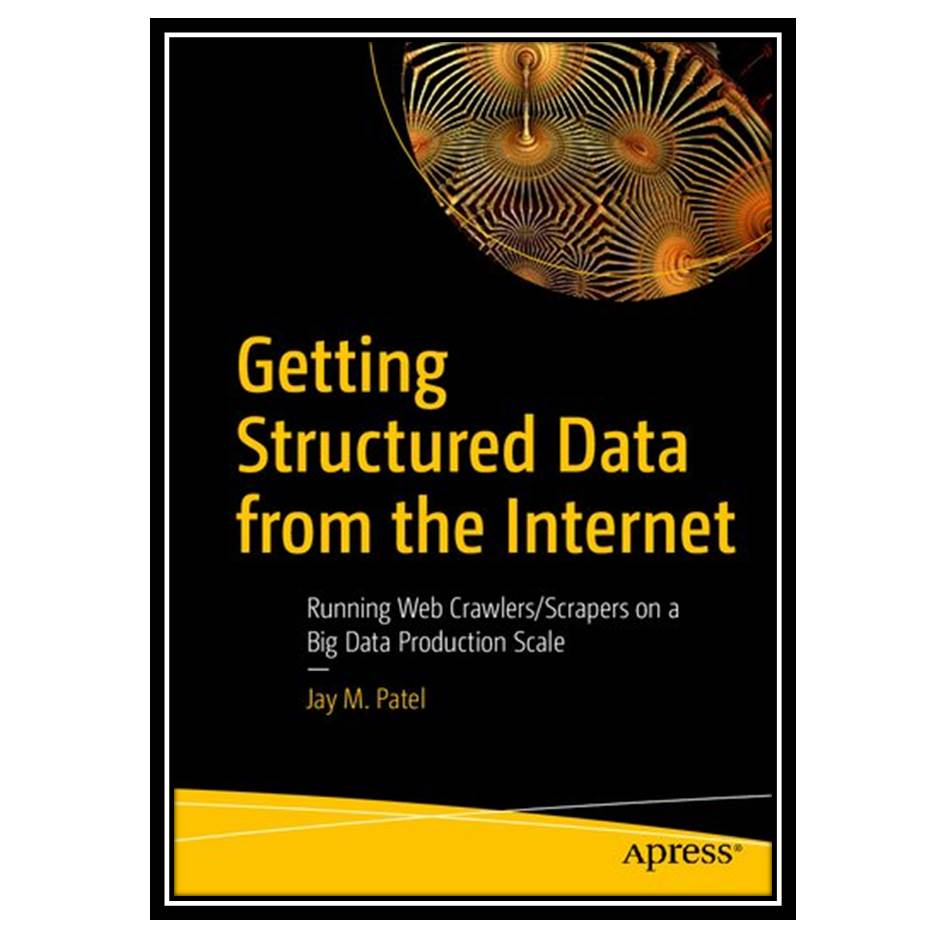 کتاب Getting Structured Data from the Internet: Running Web Crawlers/Scrapers on a Big Data Production Scale اثر Jay M Patel انتشارات مؤلفین طلایی