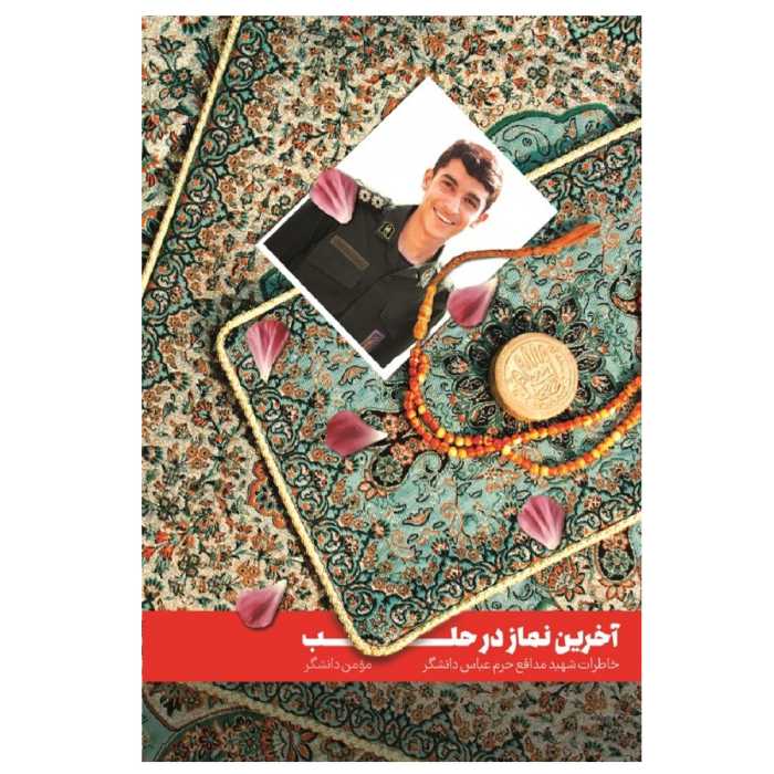 آخرین نماز در حلب خاطرات شهید مدافع حرم عباس دانشگر به روایت پدر نشر شهید کاظمی