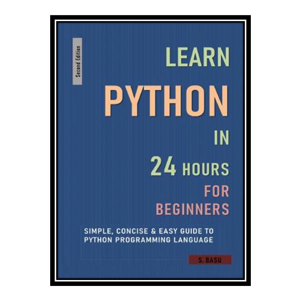 کتاب LEARN PYTHON IN 24 HOURS FOR BEGINNERS اثر BASU, S انتشارات مؤلفین طلایی