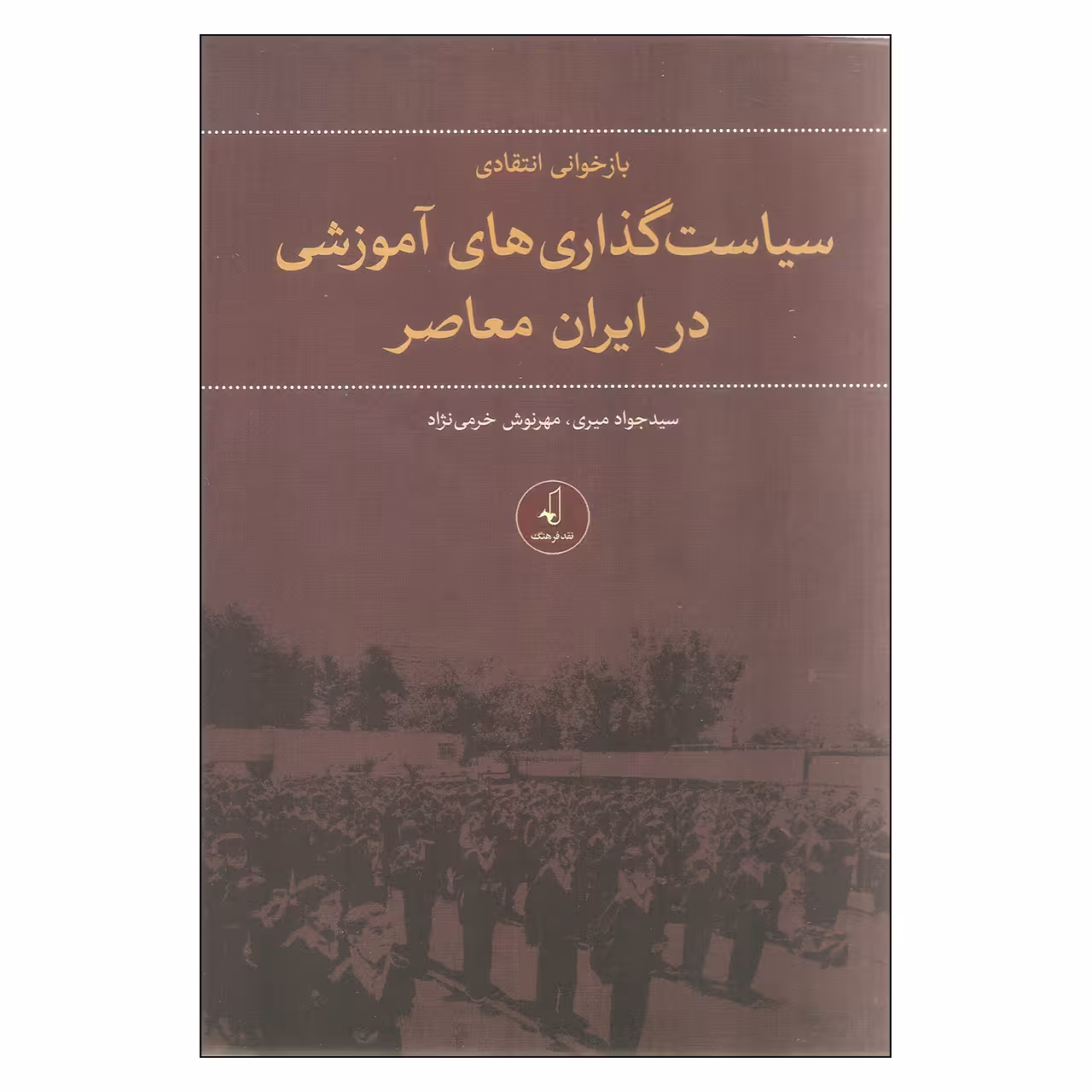 کتاب بازخوانی انتقادی سیاست گذاری های آموزشی در ایران معاصر اثر سید جواد میری و مهرنوش خرمی نژاد نشر نقد فرهنگ