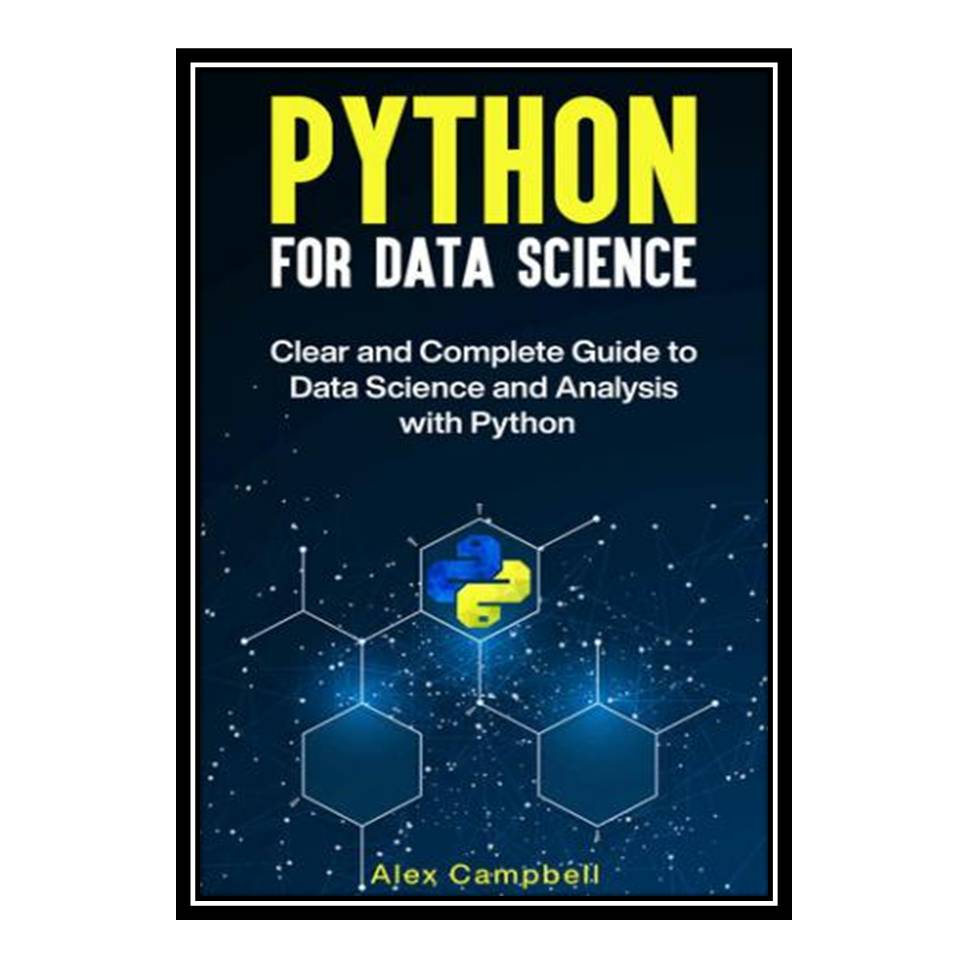 کتاب Python for Data Science : Clear and Complete Guide to Data Science and Analysis with Python اثر Alex Campbell انتشارات مؤلفین طلایی