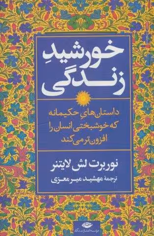 خورشید زندگی (داستان های حکیمانه که خوشبختی انسان را افزون تر می کند)
