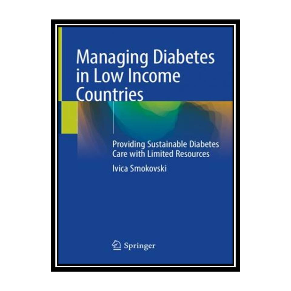 کتاب Managing Diabetes in Low Income Countries: Providing Sustainable Diabetes Care with Limited Resources اثر Ivica Smokovski انتشارات مؤلفین طلایی