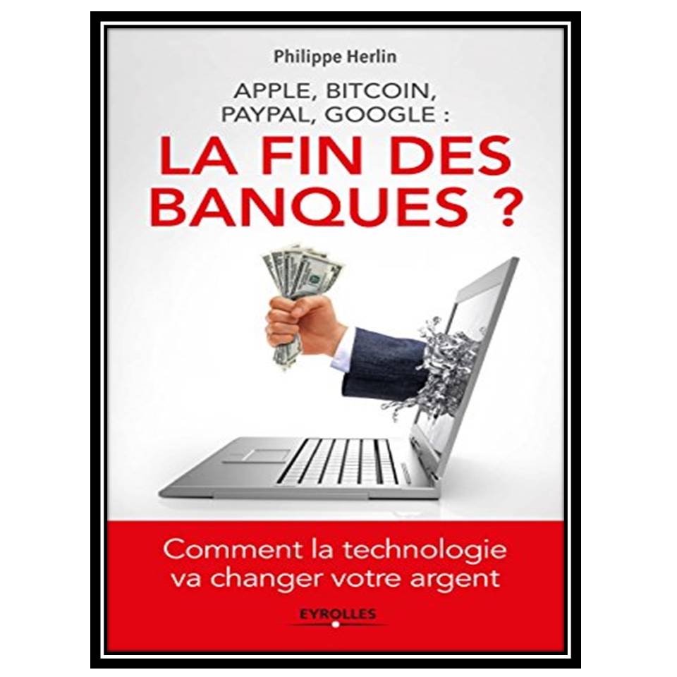 کتاب Apple Bitcoin Paypal Google la fin des banques Comment la technologie va changer votre argent اثر Philippe Herlin انتشارات مؤلفین طلایی