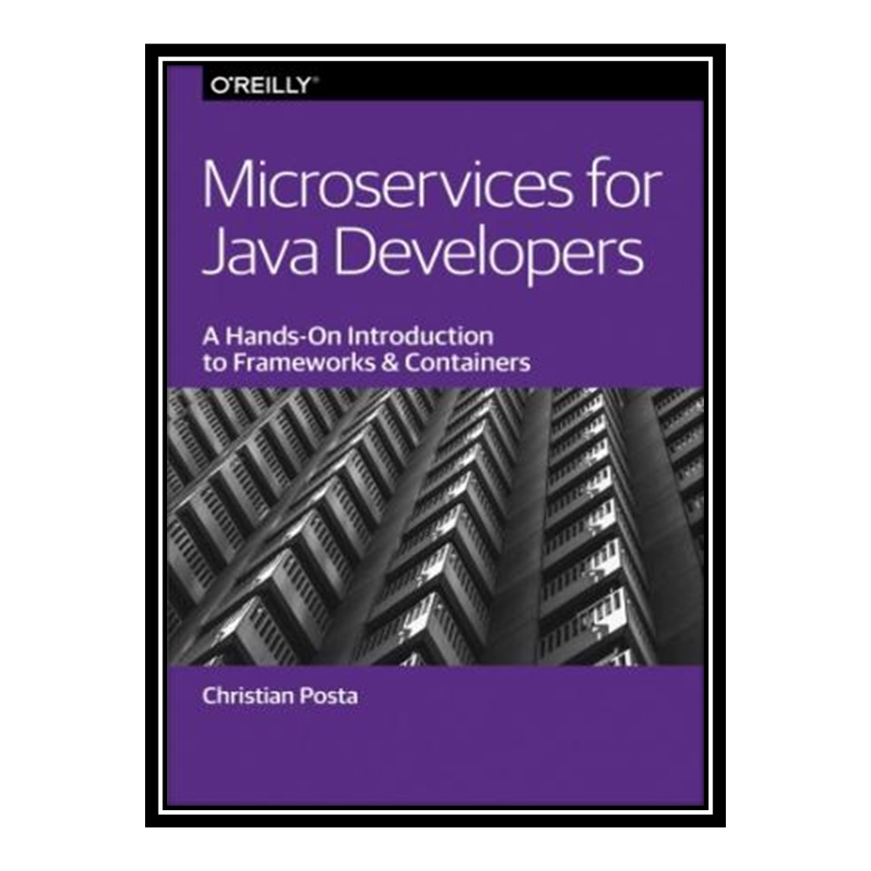 کتاب Microservices for Java developers : a hands-on introduction to frameworks and containers اثر Christian Posta انتشارات مؤلفین طلایی