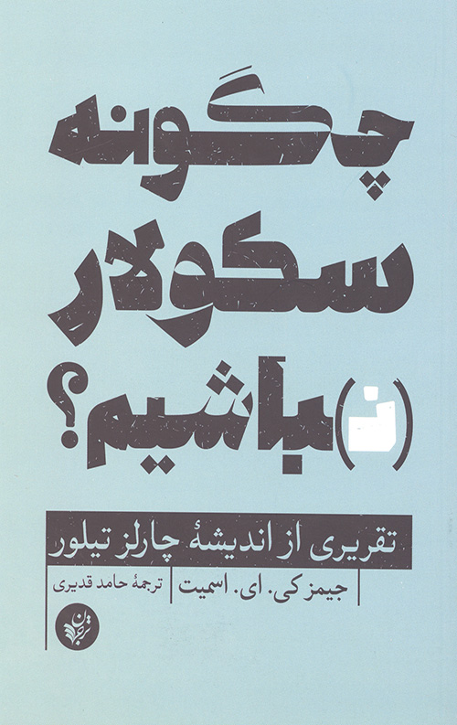 چگونه سکولار نباشیم(تقریری از اندیشه ی تیلور)