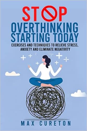 خرید و دانلود نسخه کامل کتاب Stop Overthinking Starting Today: Exercises and Techniques to Relieve Stress, Anxiety and Eliminate Negativity: Improve Your Relationship with Yourself and Live Drama-Free - Pdf