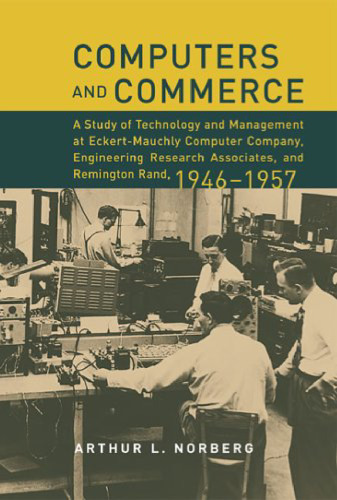 خرید و دانلود نسخه کامل کتاب Computers and Commerce: A Study of Technology and Management at Eckert-Mauchly Computer Company, Engineering Research Associates, and Remington Rand, 1946-1957 (History of Computing)