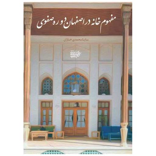 مفهوم خانه در اصفهان دوره صفوی (کتاب آرایی ایرانی) اثر ساینا محمدی خبازان
