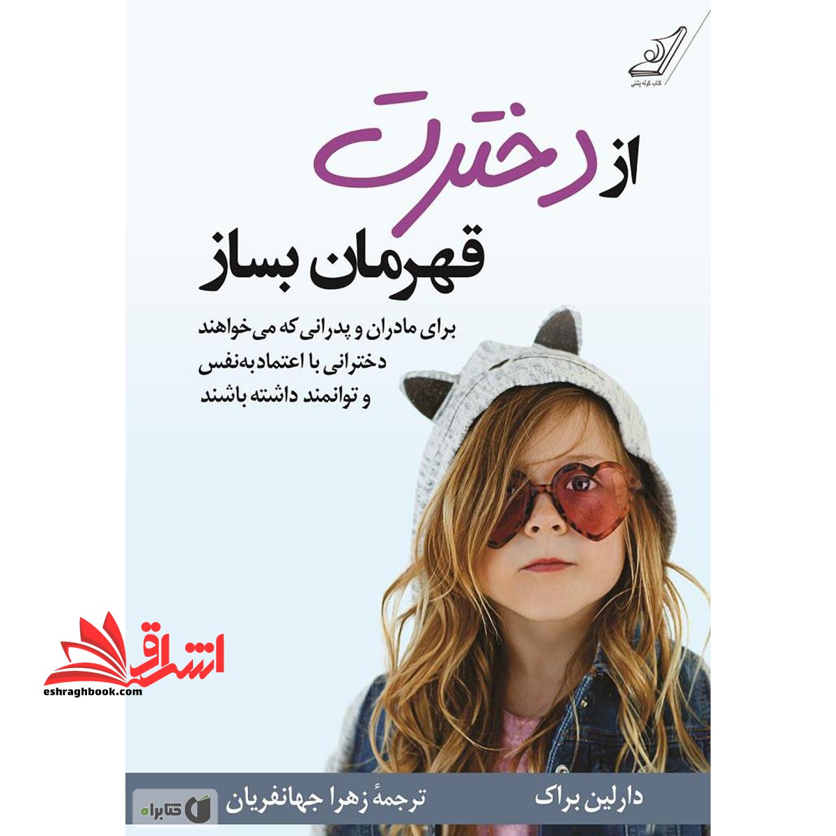 از دخترت قهرمان بساز (برای مادران و پدرانی که می خواهند دخترانی با اعتماد به نفس و توانمند داشته باشند) - فروشگاه کتاب اشراق