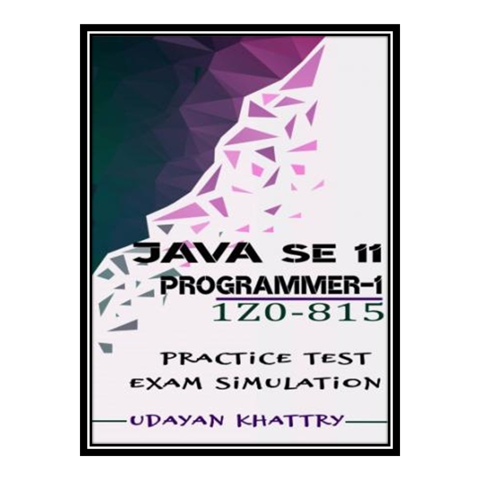 کتاب Java SE 11 Programmer I -1Z0-815 Practice Tests اثر Khattry udayan انتشارات مؤلفین طلایی