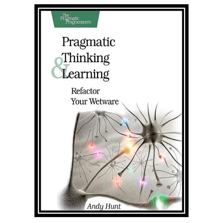 کتاب Pragmatic Thinking and Learning: Refactor Your Wetware اثر Andy Hunt انتشارات مؤلفین طلایی