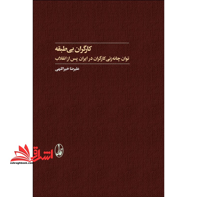 کتاب کارگران بی طبقه - (توان چانه زنی کارگران در ایران پس از انقلاب) - فروشگاه کتاب اشراق