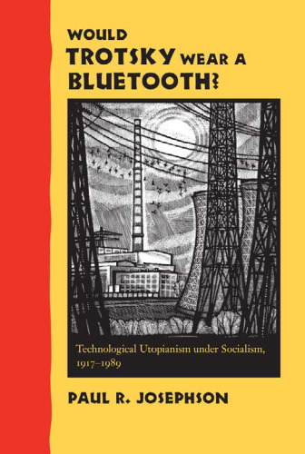 خرید و دانلود نسخه کامل کتاب Would Trotsky Wear a Bluetooth?: Technological Utopianism under Socialism, 1917--1989