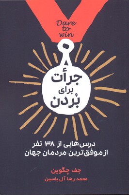 جرات برای بردن (درس هایی از 38 نفر از موفق ترین مردمان جهان)