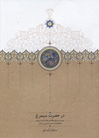 در حضرت سیمرغ/ بیست و پنج مقاله و یادداشت درباره ی شاهنامه و ادب حماسی ایران