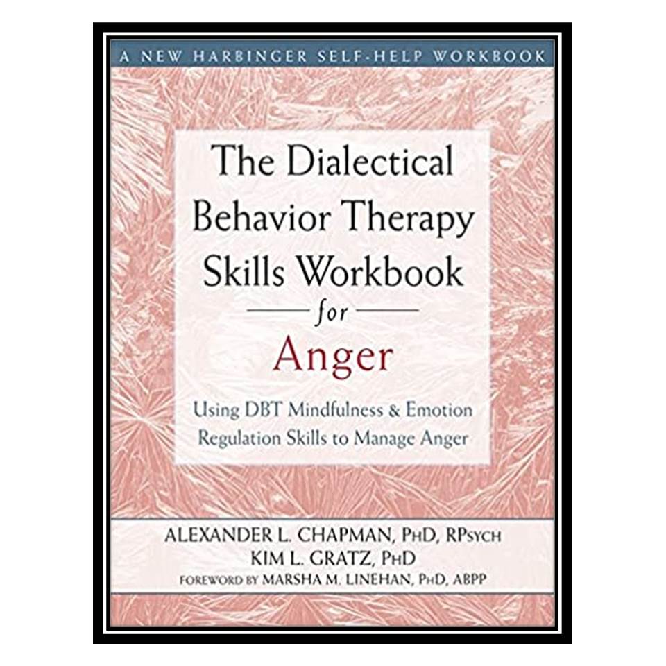کتاب The Dialectical Behavior Therapy Skills Workbook for Anger: Using DBT Mindfulness and Emotion Regulation Skills to Manage Anger اثر Alexander L Chapman, Kim L Gratz انتشارات مؤلفین طلایی