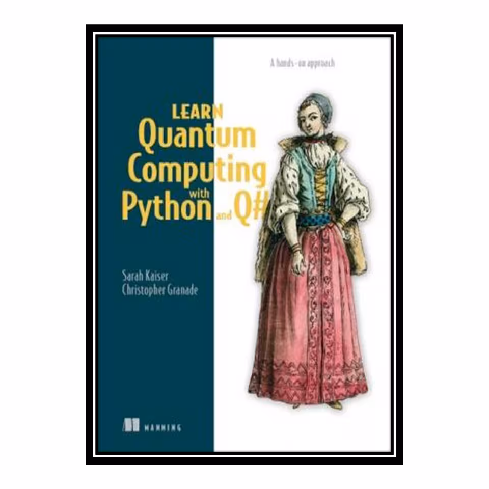 کتاب Learn Quantum Computing with Python and Q#: A hands-on approach اثر Sarah C. Kaiser and Christopher E. Granade انتشارات مؤلفین طلایی