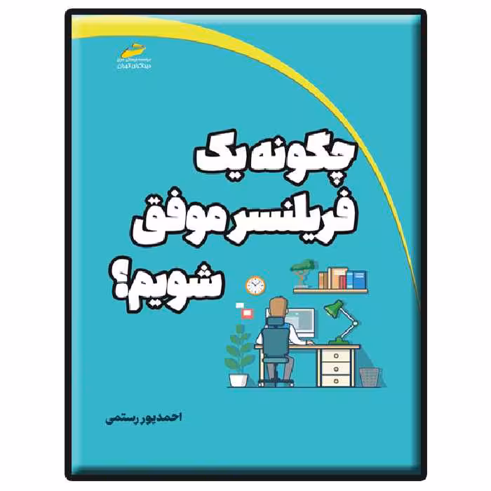 کتاب چگونه یک فریلنسر موفق شویم؟ اثر احمد پور رستمی انتشارات دیباگران تهران