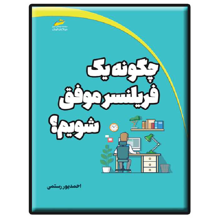 کتاب چگونه یک فریلنسر موفق شویم؟ اثر احمد پور رستمی انتشارات دیباگران تهران