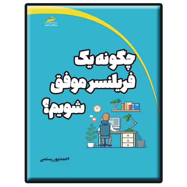 کتاب چگونه یک فریلنسر موفق شویم؟ اثر احمد پور رستمی انتشارات دیباگران تهران