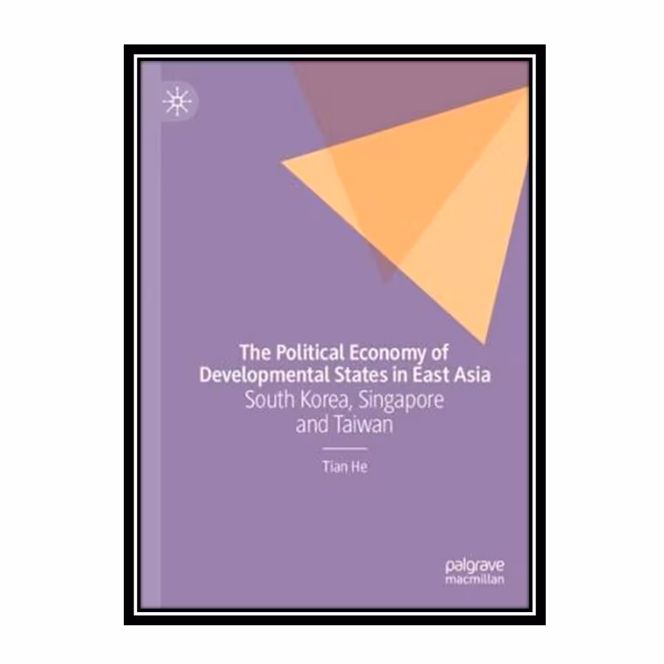 کتاب The Political Economy of Developmental States in East Asia South Korea, Singapore and Taiwan اثر Tian He انتشارات مؤلفین طلایی