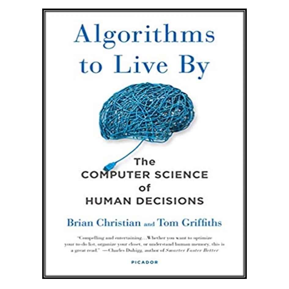 کتاب Algorithms to Live By اثر Brian Christian and Tom Griffiths انتشارات مؤلفین طلایی