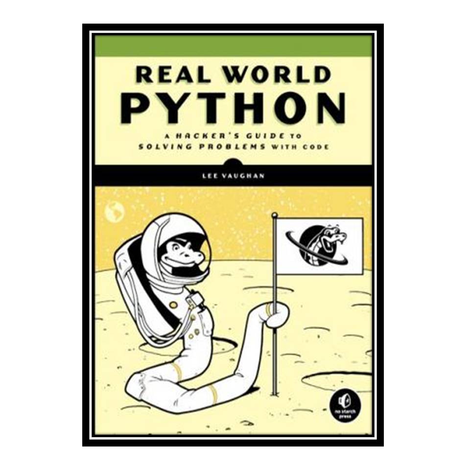 کتاب Real-World Python: A Hackers Guide to Solving Problems with Code اثر Lee Vaughan انتشارات مؤلفین طلایی
