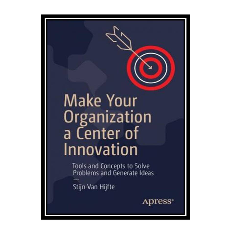 کتاب Make Your Organization a Center of Innovation: Tools and Concepts to Solve Problems and Generate Ideas اثر Stijn Van Hijfte انتشارات مؤلفین طلایی