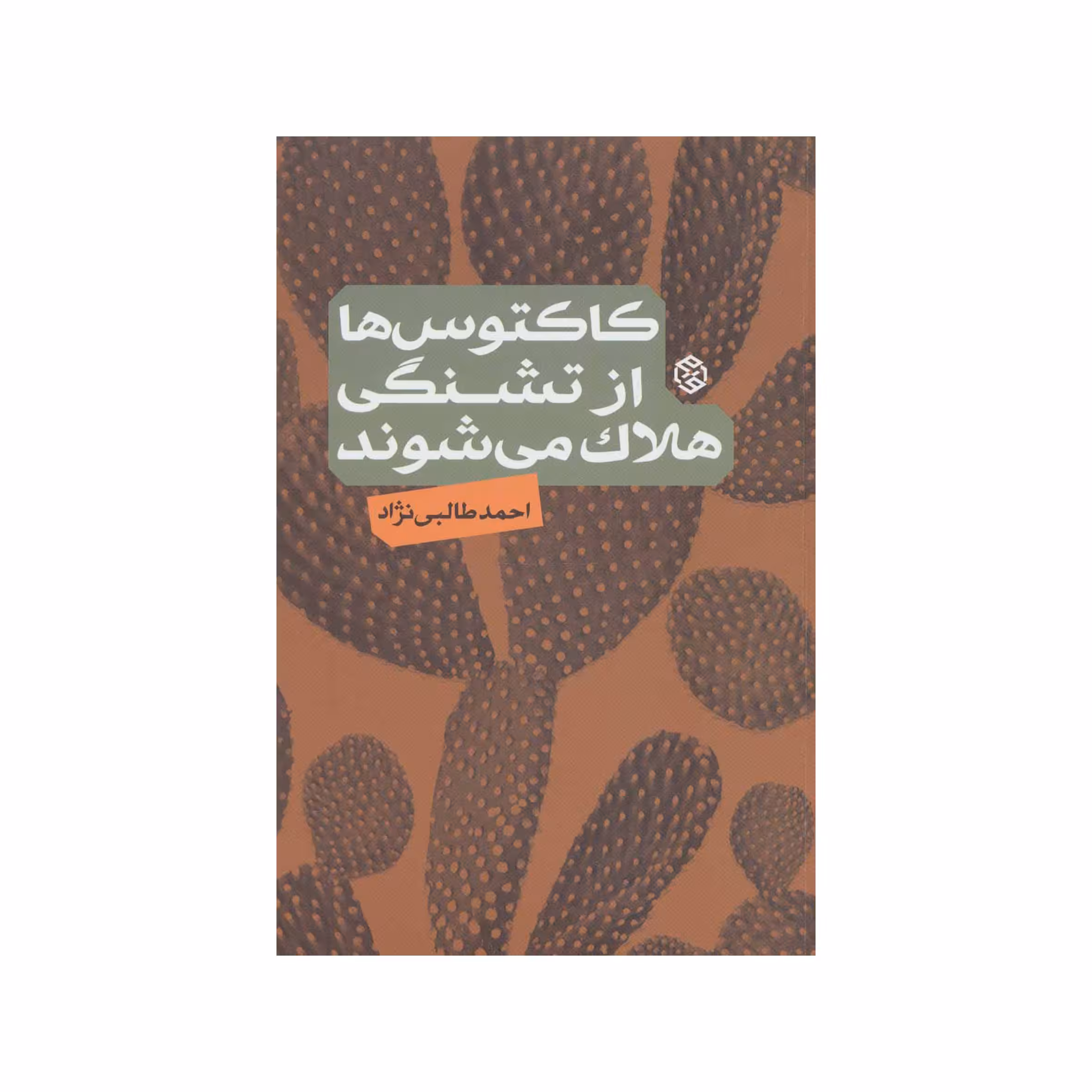 کتاب کاکتوس ها از تشنگی هلاک می شوند اثر احمد طالبی نژاد انتشارات  روزنه